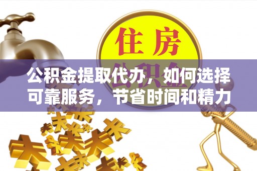 旌德公积金提取代办，如何选择可靠服务，节省时间和精力？
