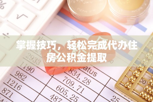 旌德掌握技巧，轻松完成代办住房公积金提取