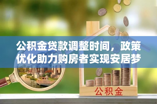 旌德公积金贷款调整时间，政策优化助力购房者实现安居梦