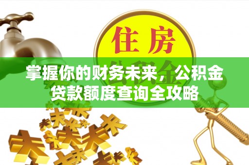 旌德掌握你的财务未来，公积金贷款额度查询全攻略