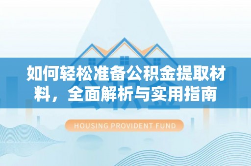 旌德如何轻松准备公积金提取材料，全面解析与实用指南