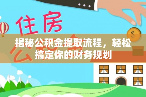 旌德揭秘公积金提取流程，轻松搞定你的财务规划