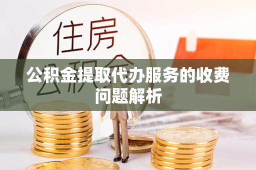 旌德公积金提取代办服务的收费问题解析