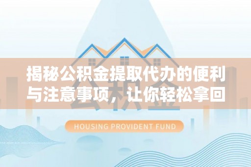 旌德揭秘公积金提取代办的便利与注意事项，让你轻松拿回属于你的钱！