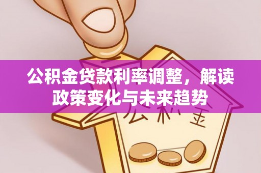 旌德公积金贷款利率调整，解读政策变化与未来趋势