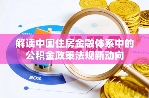 旌德解读中国住房金融体系中的公积金政策法规新动向