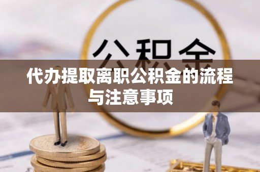 旌德代办提取离职公积金的流程与注意事项