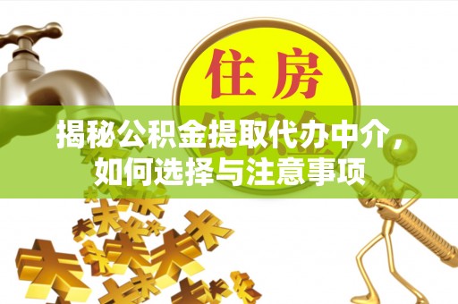 旌德揭秘公积金提取代办中介，如何选择与注意事项