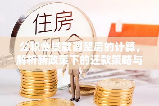 旌德公积金贷款调整后的计算，解析新政策下的还款策略与财务规划