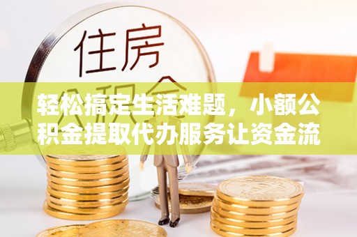 旌德轻松搞定生活难题，小额公积金提取代办服务让资金流动更便捷