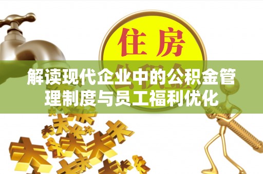 旌德解读现代企业中的公积金管理制度与员工福利优化