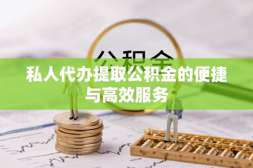 旌德私人代办提取公积金的便捷与高效服务