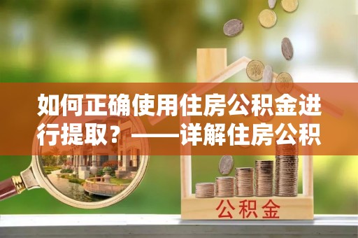 旌德如何正确使用住房公积金进行提取？——详解住房公积金代办提取流程与注意事项