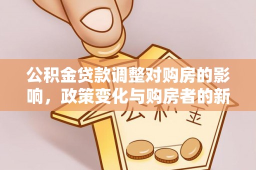 旌德公积金贷款调整对购房的影响，政策变化与购房者的新选择