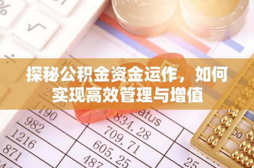 旌德探秘公积金资金运作，如何实现高效管理与增值