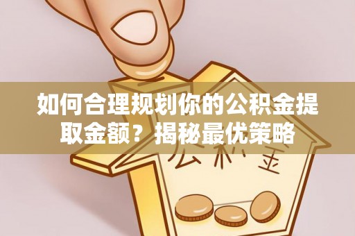 旌德如何合理规划你的公积金提取金额？揭秘最优策略