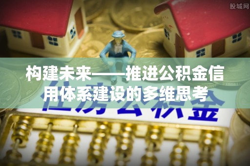 旌德构建未来——推进公积金信用体系建设的多维思考