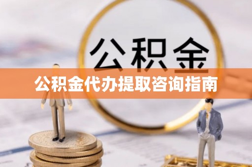 旌德公积金代办提取咨询指南