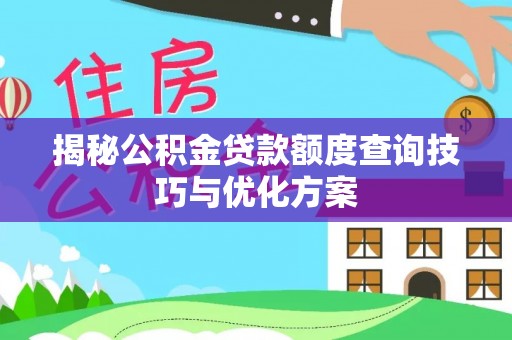 旌德揭秘公积金贷款额度查询技巧与优化方案