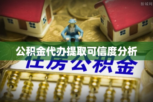 旌德公积金代办提取可信度分析