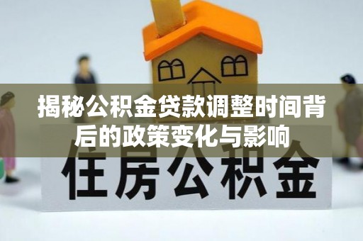 旌德揭秘公积金贷款调整时间背后的政策变化与影响