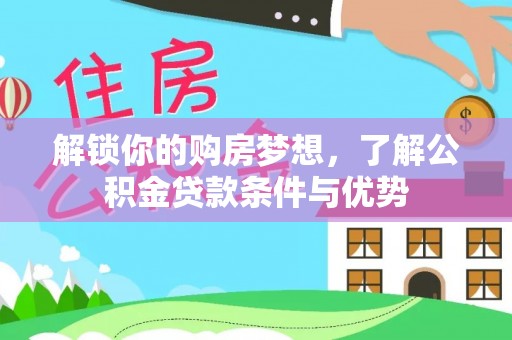 旌德解锁你的购房梦想，了解公积金贷款条件与优势
