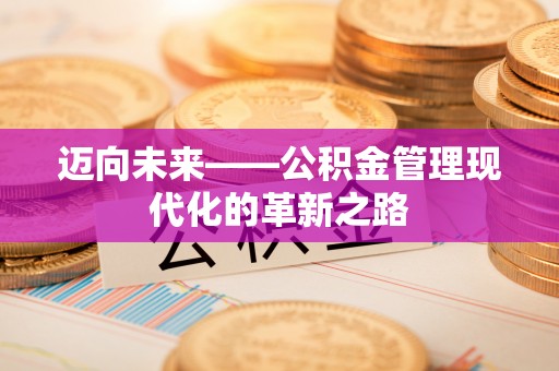 旌德迈向未来——公积金管理现代化的革新之路