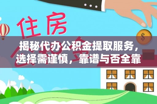 旌德揭秘代办公积金提取服务，选择需谨慎，靠谱与否全靠这几点