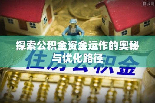 旌德探索公积金资金运作的奥秘与优化路径