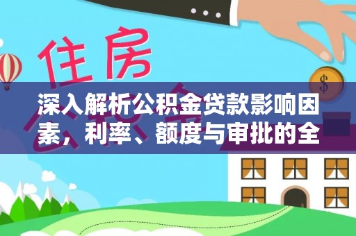 旌德深入解析公积金贷款影响因素，利率、额度与审批的全面解读