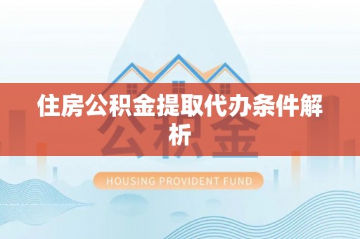 旌德住房公积金提取代办条件解析