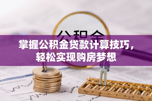旌德掌握公积金贷款计算技巧，轻松实现购房梦想