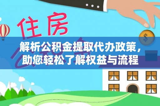 旌德解析公积金提取代办政策，助您轻松了解权益与流程