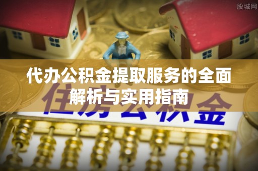 旌德代办公积金提取服务的全面解析与实用指南