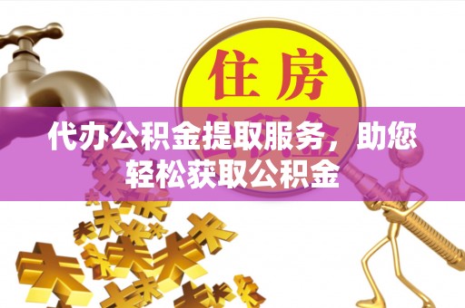 旌德代办公积金提取服务，助您轻松获取公积金