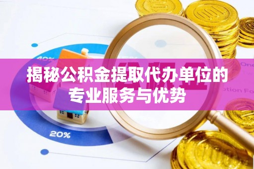 旌德揭秘公积金提取代办单位的专业服务与优势