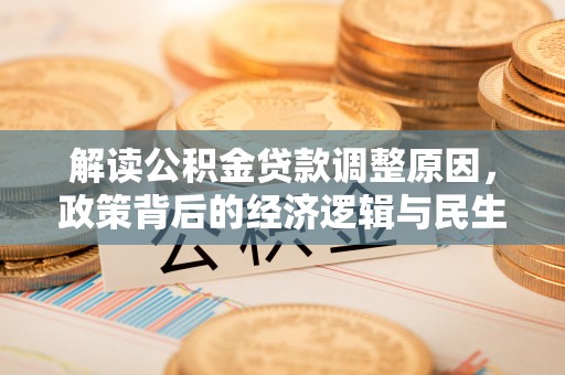 旌德解读公积金贷款调整原因，政策背后的经济逻辑与民生考量