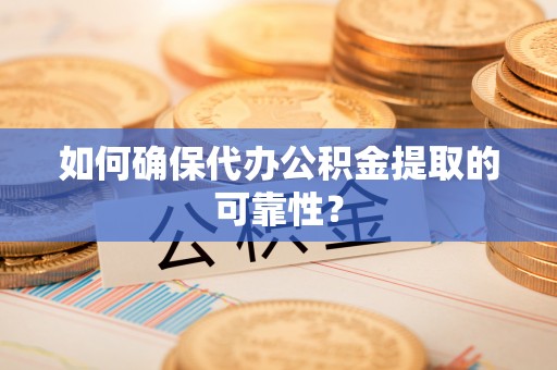 旌德如何确保代办公积金提取的可靠性？