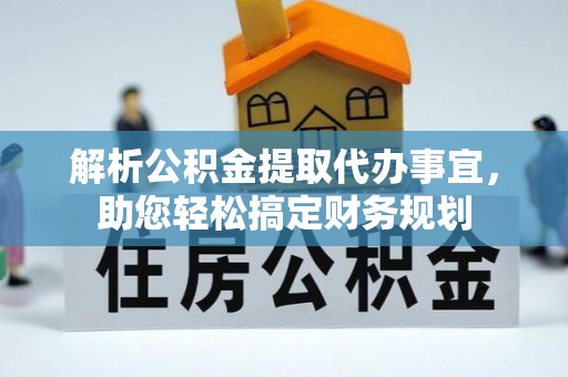 旌德解析公积金提取代办事宜，助您轻松搞定财务规划