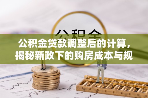 旌德公积金贷款调整后的计算，揭秘新政下的购房成本与规划