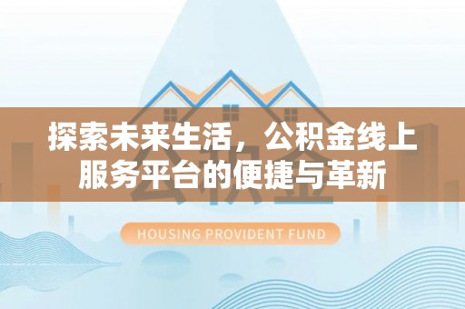 旌德探索未来生活，公积金线上服务平台的便捷与革新