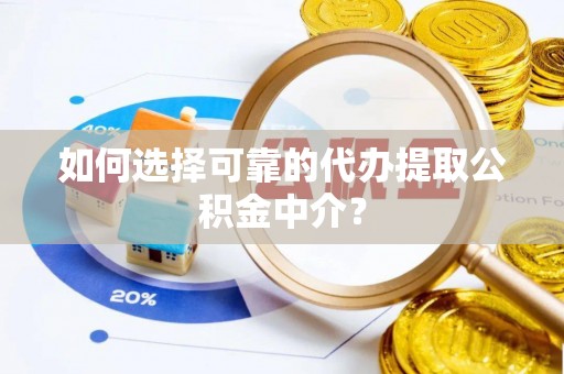 旌德如何选择可靠的代办提取公积金中介？