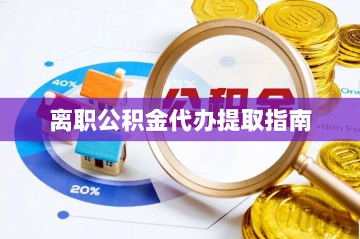 旌德离职公积金代办提取指南