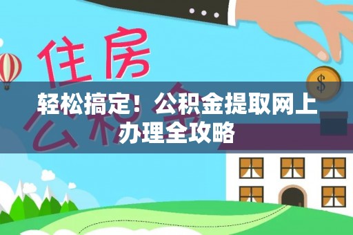 旌德轻松搞定！公积金提取网上办理全攻略