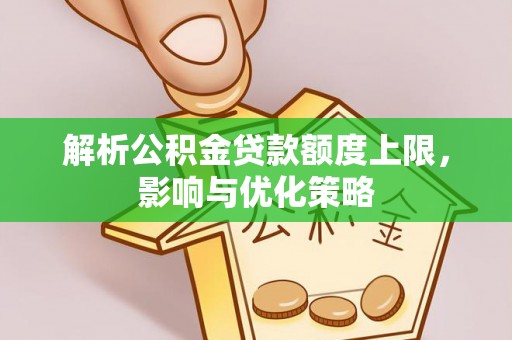 旌德解析公积金贷款额度上限，影响与优化策略