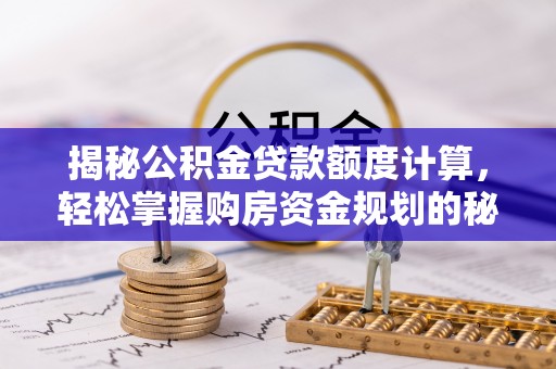 旌德揭秘公积金贷款额度计算，轻松掌握购房资金规划的秘密