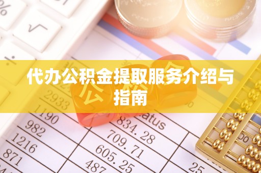 旌德代办公积金提取服务介绍与指南