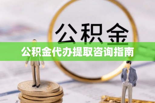 旌德公积金代办提取咨询指南