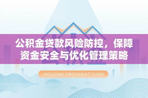 旌德公积金贷款风险防控，保障资金安全与优化管理策略