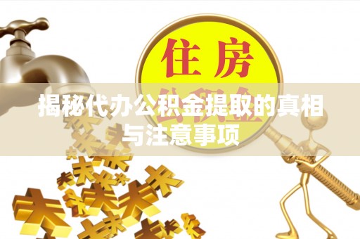 旌德揭秘代办公积金提取的真相与注意事项